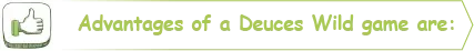 Blandt fordelene ved deuces wild er, at der er mulighed for store udbetalinger og en relativt lav varians.