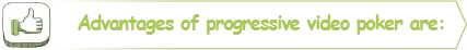 Fordel ved progressiv video poker: Det er muligt at vinde mere med en progressiv jackpot, end det er det i standardudgaven af spillet.