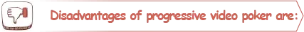 Ulempe ved progressiv video poker: Spillet har næsten den samme tilbagebetalingsprocent som det almindelige spil, men en meget højere varians.